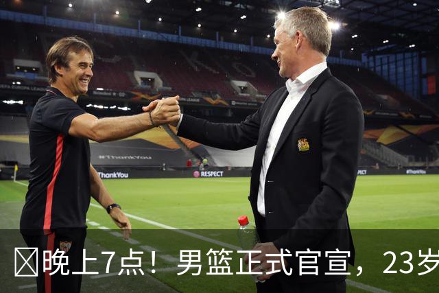 ‍晚上7点！男篮正式官宣，23岁天才锋线离队，恐成下一个丁彦雨航