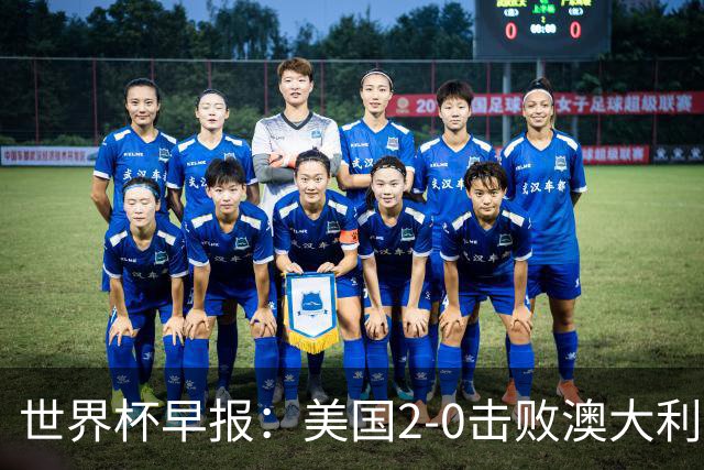 世界杯早报：美国2-0击败澳大利亚提前出线 亚足联球队遭6连败