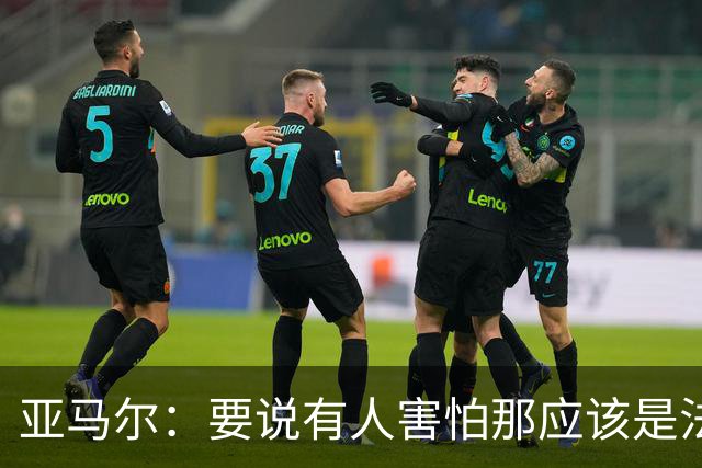亚马尔：要说有人害怕那应该是法国 没进球我不会沮丧
