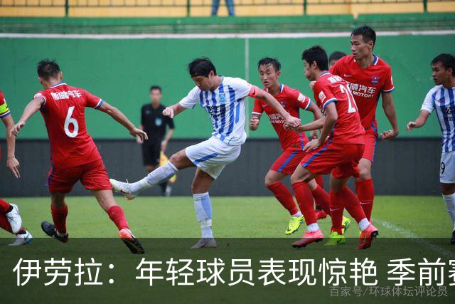 伊劳拉：年轻球员表现惊艳 季前赛教练团队对我帮助很大