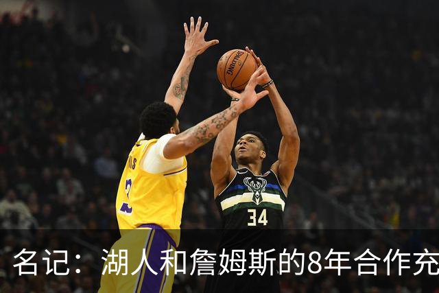 名记：湖人和詹姆斯的8年合作充斥着不信任 但最终都选择体面收场