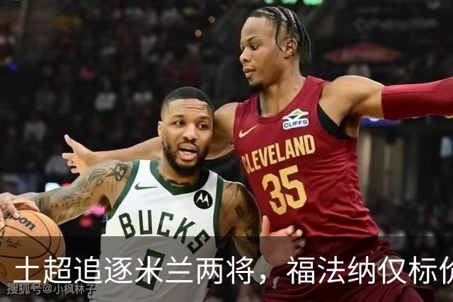 土超追逐米兰两将，福法纳仅标价2000万，莱奥收到千万级年薪报价