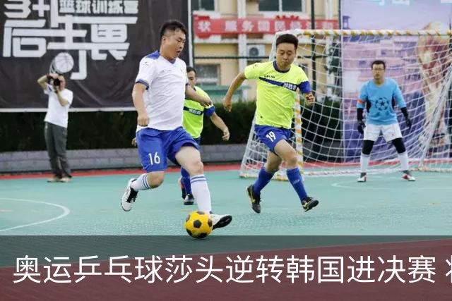 奥运乒乓球莎头逆转韩国进决赛 将与朝鲜组合争冠
