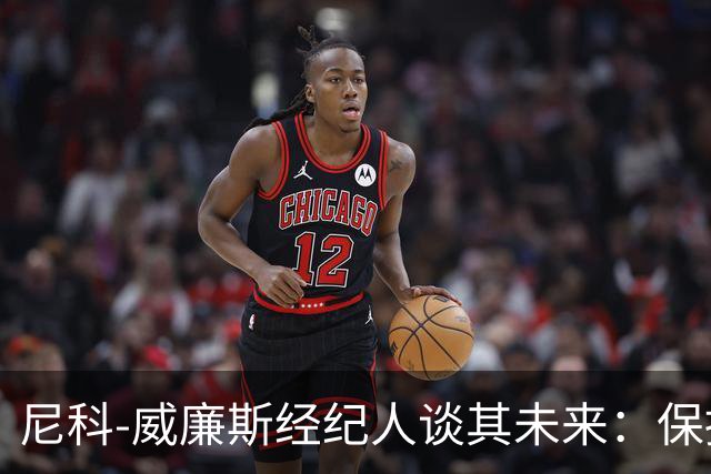 尼科-威廉斯经纪人谈其未来：保持冷静，该来的自然会来