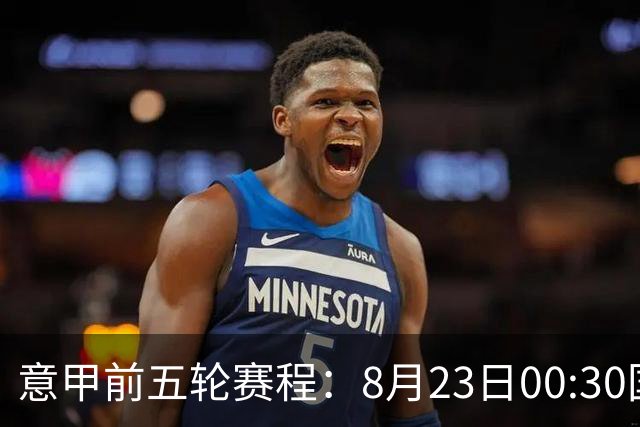 意甲前五轮赛程：8月23日00:30国米vs蒙扎 9月7日02:45尤文vs米兰