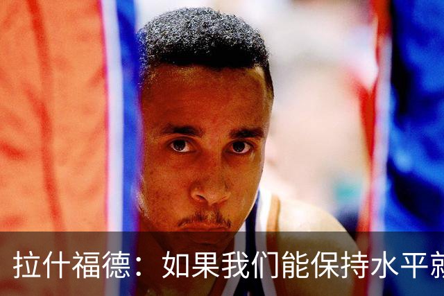 拉什福德：如果我们能保持水平就能战胜加纳，英格兰队是一个整体