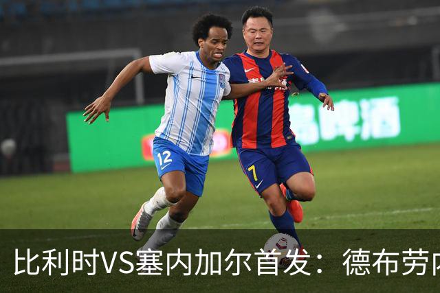 比利时VS塞内加尔首发：德布劳内领军 特罗萨德配多库
