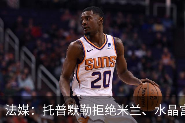 法媒：托普默勒拒绝米兰、水晶宫等队选择朗斯 签约2年下周官宣