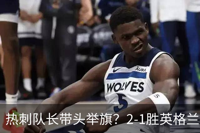 热刺队长带头举旗？2-1胜英格兰后庆贺，敏感横幅恐致天价罚款！