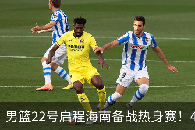 男篮22号启程海南备战热身赛！4主力球员将缺席，期待好的表现！
