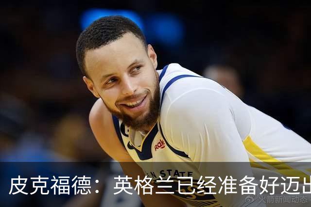 皮克福德：英格兰已经准备好迈出最后一步，去赢得冠军