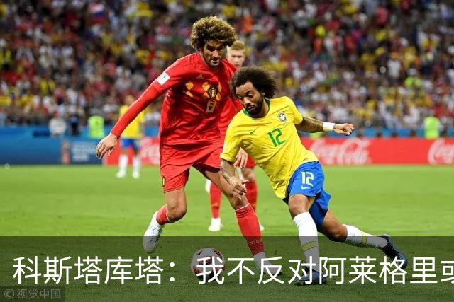 科斯塔库塔：我不反对阿莱格里或穆里尼奥，但厌倦观看他们的比赛