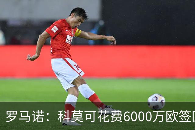 罗马诺：科莫可花费6000万欧签回帕斯，国米等队也对该球员有意