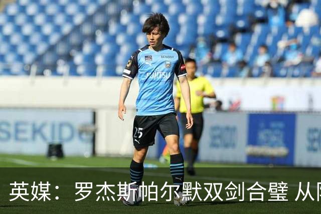 英媒：罗杰斯帕尔默双剑合璧 从阵型到私交契合度满分