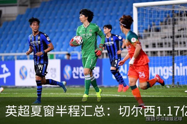 英超夏窗半程汇总：切尔西1.17亿镑签罗杰斯，阿森纳官宣佐利斯