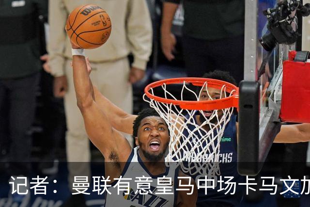 记者：曼联有意皇马中场卡马文加，他已非非卖品