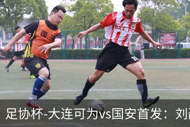 足协杯-大连可为vs国安首发：刘邵子洋首秀张玉宁先发 国安全华班