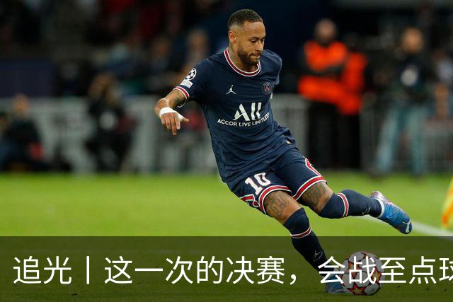 追光丨这一次的决赛，会战至点球大战吗？