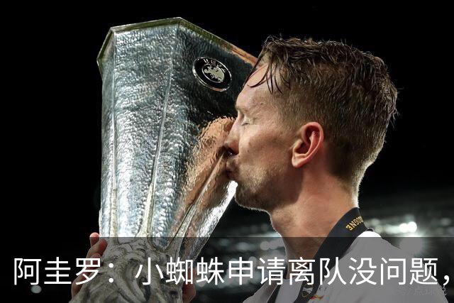 阿圭罗：小蜘蛛申请离队没问题，他会与巴萨的战术风格完美契合