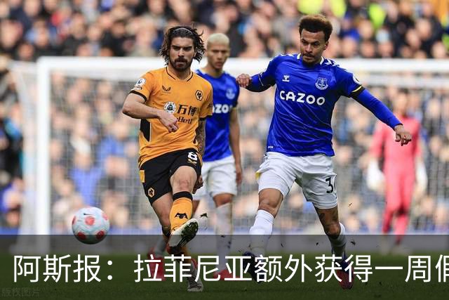 阿斯报：拉菲尼亚额外获得一周假期，将在7月27日回归巴萨