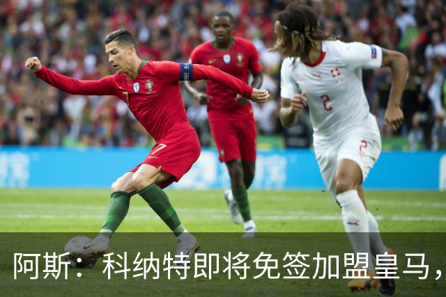 阿斯：科纳特即将免签加盟皇马，签约至2030+非常可观的签字费