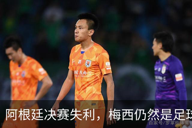 阿根廷决赛失利，梅西仍然是足球史上第一人