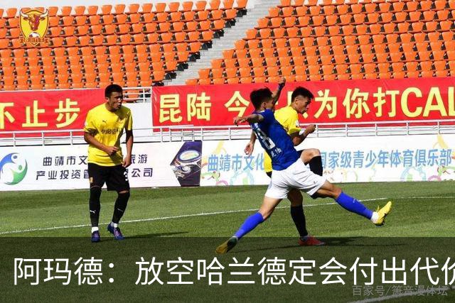 阿玛德：放空哈兰德定会付出代价，希望库尼亚进球带巴西走更远