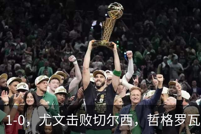 1-0，尤文击败切尔西，哲格罗瓦精彩破门，伊尔迪兹送助攻