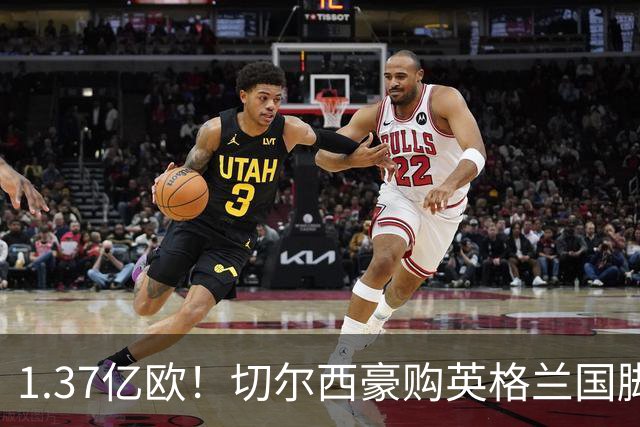 1.37亿欧！切尔西豪购英格兰国脚，创今夏最贵转会纪录