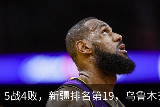 5战4败，新疆排名第19，乌鲁木齐网友：阿的江把球队带成八一