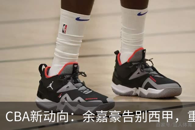 CBA新动向：余嘉豪告别西甲，重返浙江再签600万顶薪合同！