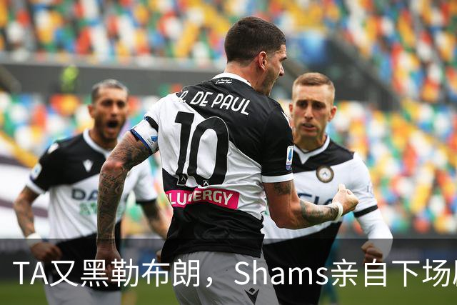 TA又黑勒布朗，Shams亲自下场辟谣！已为平台赚2亿硬要说他无影响力